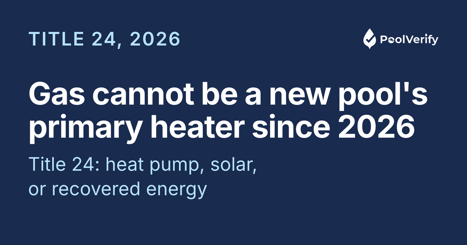 Since January 1, 2026, California Title 24 requires a heat pump, solar, or recovered energy as a new pool's primary heater.